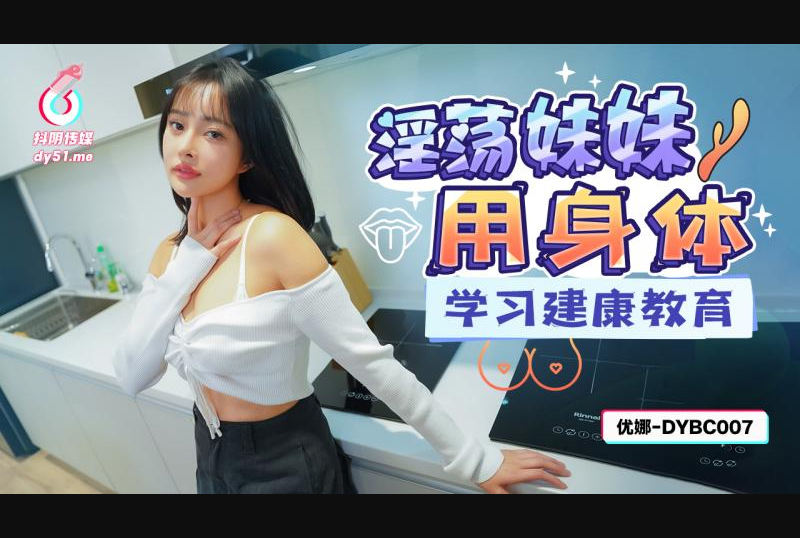 dybc-007 - 抖阴传媒 dybc-007淫荡妹妹用身体学习建康教育-黎芷萱 - 撸撸吧-视频,色播,色站,色情女优,色片宝库,啪啪谜片